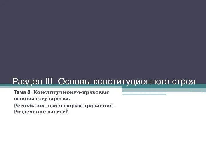 Раздел III. Основы конституционного строя Тема 8. Конституционно-правовые основы государства. Республиканская форма правления. Разделение властей