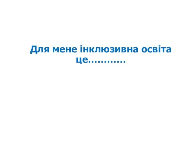 Для мене інклюзивна освіта це…………