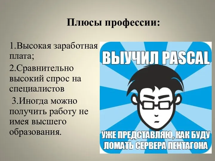 Плюсы профессии: 1.Высокая заработная плата; 2.Сравнительно высокий спрос на специалистов