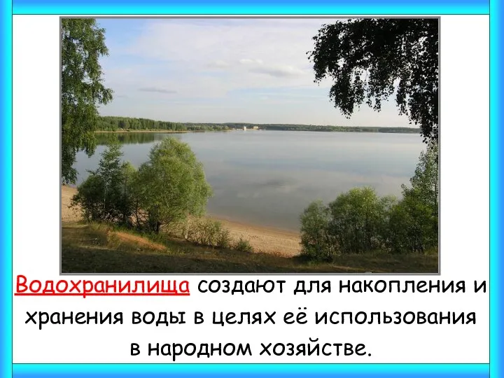 Водохранилища создают для накопления и хранения воды в целях её использования в народном хозяйстве.