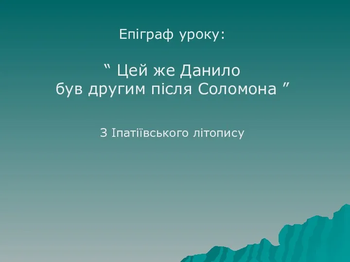 Епіграф уроку: “ Цей же Данило був другим після Соломона ” З Іпатіївського літопису