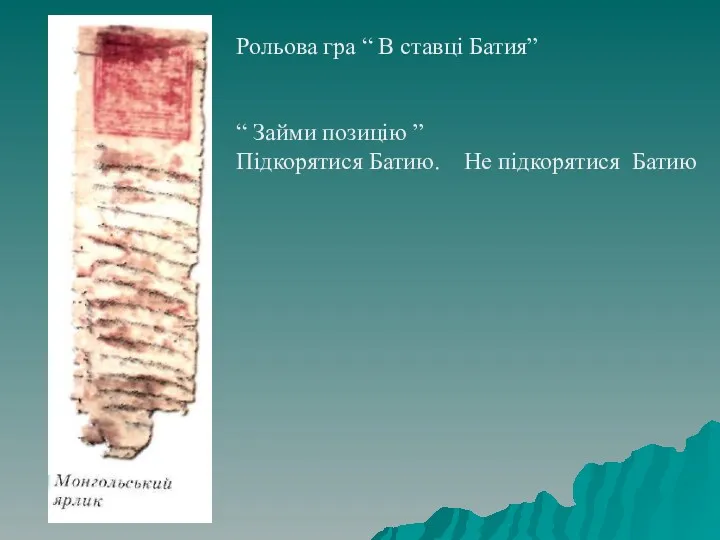 Рольова гра “ В ставці Батия” “ Займи позицію ” Підкорятися Батию. Не підкорятися Батию