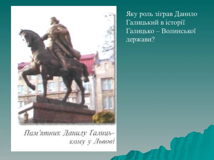 Яку роль зіграв Данило Галицький в історії Галицько – Волинської держави?