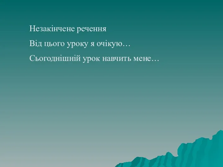 Незакінчене речення Від цього уроку я очікую… Сьогоднішній урок навчить мене…