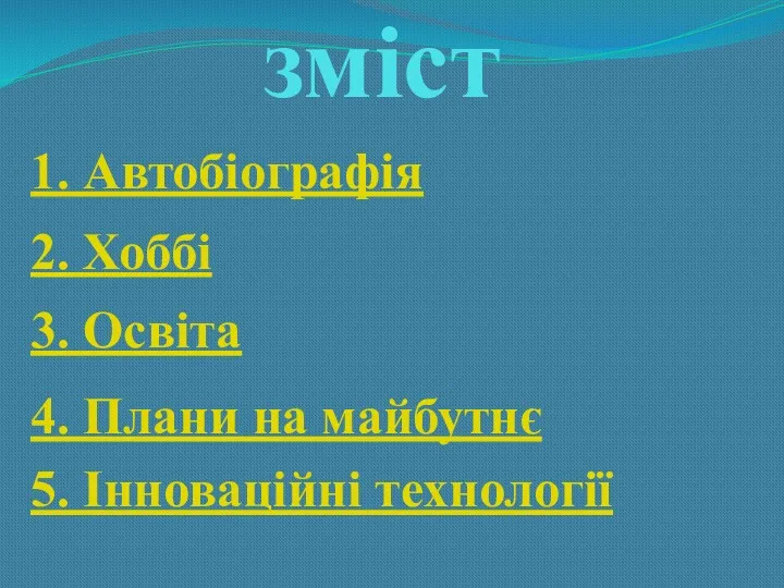 зміст 5. Інноваційні технології 1. Автобіографія 2. Хоббі 3. Освіта 4. Плани на майбутнє