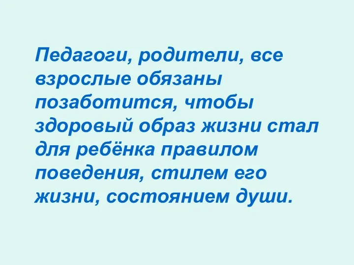 Педагоги, родители, все взрослые обязаны позаботится, чтобы здоровый образ жизни