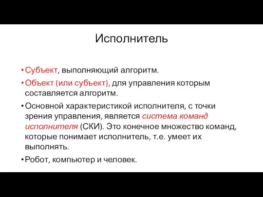 Исполнитель Субъект, выполняющий алгоритм. Объект (или субъект), для управления которым