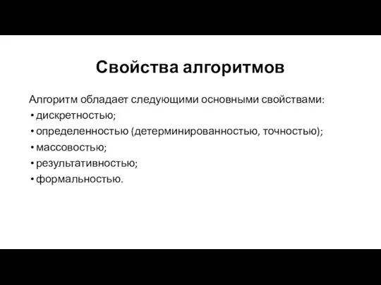 Свойства алгоритмов Алгоритм обладает следующими основными свойствами: дискретностью; определенностью (детерминированностью, точностью); массовостью; результативностью; формальностью.