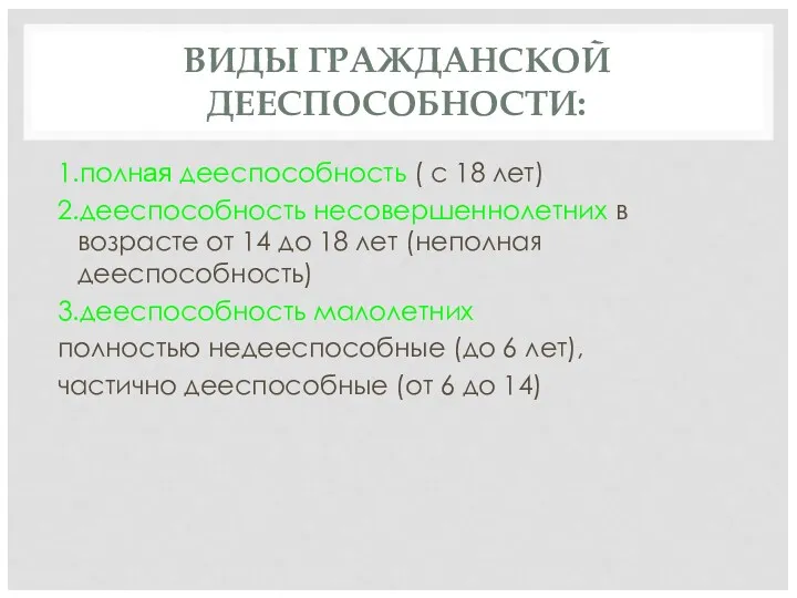 ВИДЫ ГРАЖДАНСКОЙ ДЕЕСПОСОБНОСТИ: 1.полная дееспособность ( с 18 лет) 2.дееспособность несовершеннолетних в возрасте