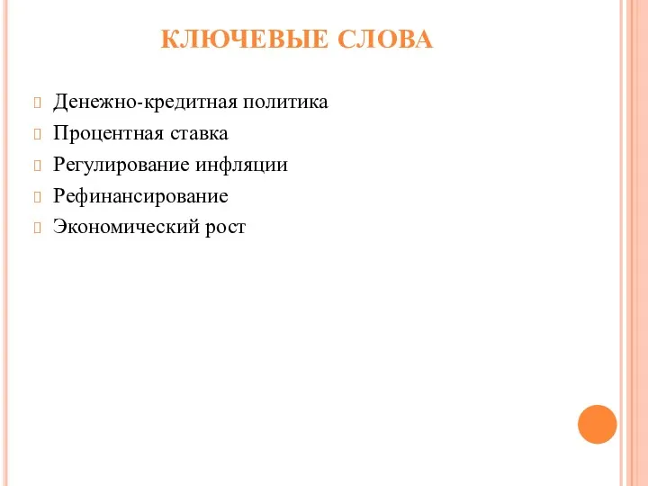 КЛЮЧЕВЫЕ СЛОВА Денежно-кредитная политика Процентная ставка Регулирование инфляции Рефинансирование Экономический рост