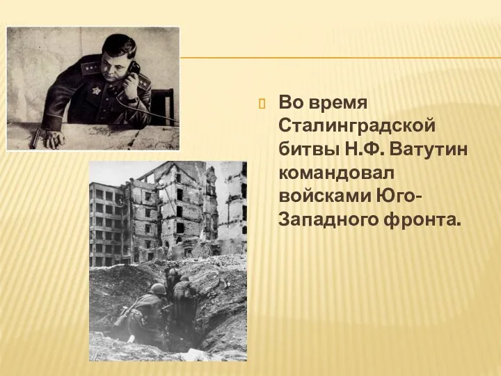 Во время Сталинградской битвы Н.Ф. Ватутин командовал войсками Юго-Западного фронта.