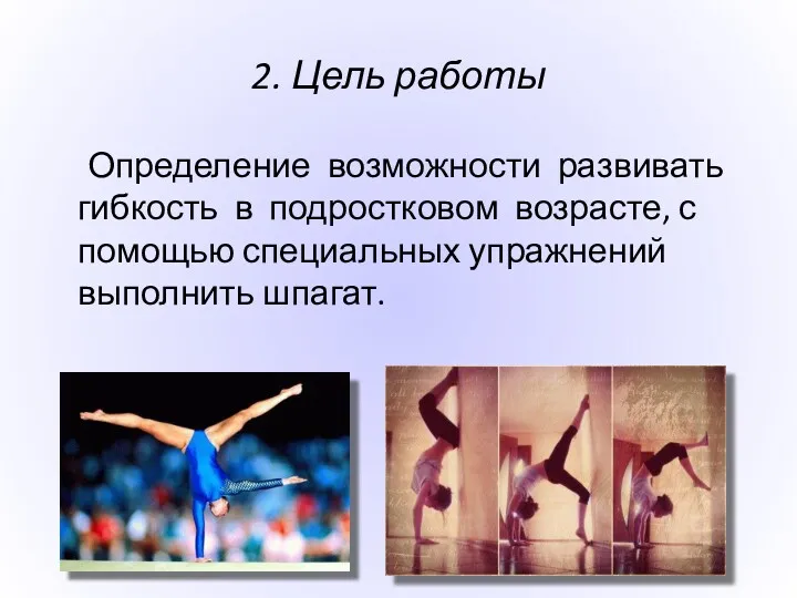 2. Цель работы Определение возможности развивать гибкость в подростковом возрасте, с помощью специальных упражнений выполнить шпагат.