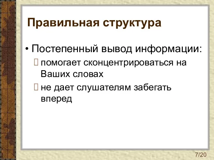 Правильная структура Постепенный вывод информации: помогает сконцентрироваться на Ваших словах не дает слушателям забегать вперед 7/20