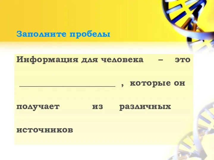 Заполните пробелы Информация для человека – это ______________________ , которые он получает из различных источников