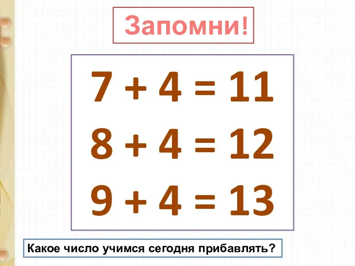 Запомни! 7 + 4 = 11 8 + 4 = 12 9 +