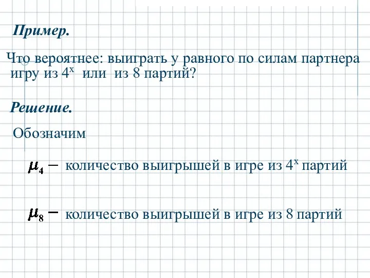 Пример. Что вероятнее: выиграть у равного по силам партнера игру из 4х или