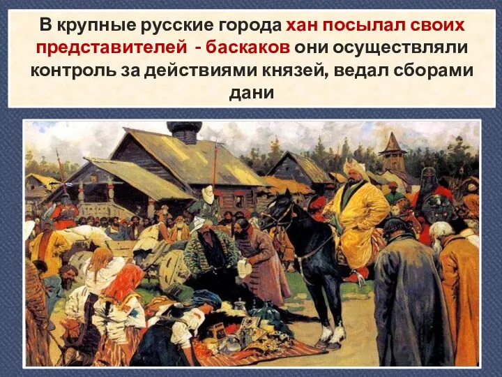 В крупные русские города хан посылал своих представителей - баскаков