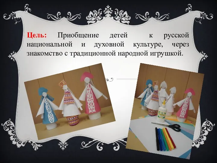 Цель: Приобщение детей к русской национальной и духовной культуре, через знакомство с традиционной народной игрушкой.