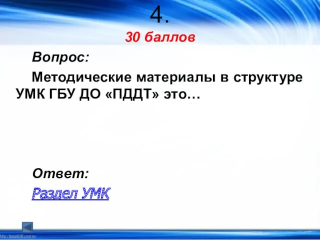 4. 30 баллов Вопрос: Методические материалы в структуре УМК ГБУ ДО «ПДДТ» это… Ответ: Раздел УМК