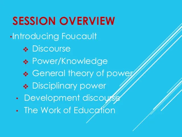 SESSION OVERVIEW Introducing Foucault Discourse Power/Knowledge General theory of power