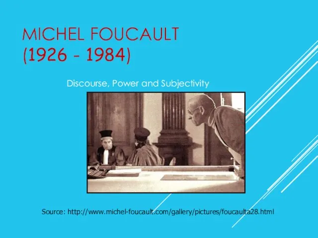 MICHEL FOUCAULT (1926 - 1984) Discourse, Power and Subjectivity Source: http://www.michel-foucault.com/gallery/pictures/foucaulta28.html