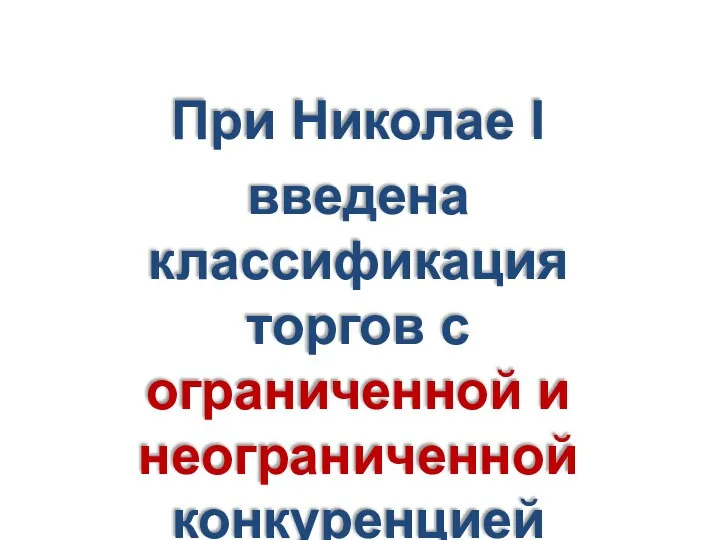 При Николае I введена классификация торгов с ограниченной и неограниченной конкуренцией