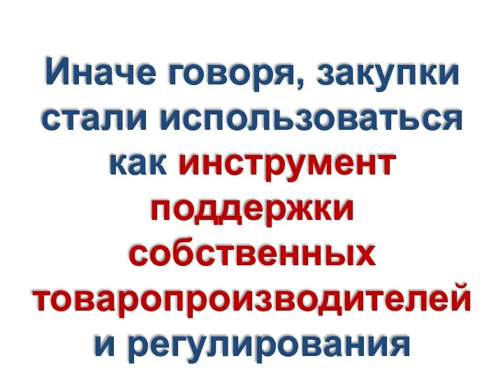 Иначе говоря, закупки стали использоваться как инструмент поддержки собственных товаропроизводителей и регулирования социально-экономического развития страны.