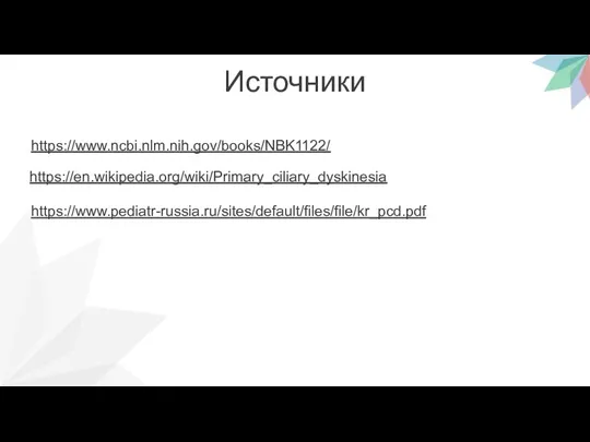 Источники https://www.ncbi.nlm.nih.gov/books/NBK1122/ https://en.wikipedia.org/wiki/Primary_ciliary_dyskinesia https://www.pediatr-russia.ru/sites/default/files/file/kr_pcd.pdf