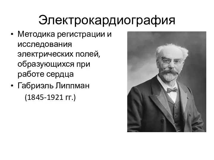 Электрокардиография Методика регистрации и исследования электрических полей, образующихся при работе сердца Габриэль Липпман (1845-1921 гг.)