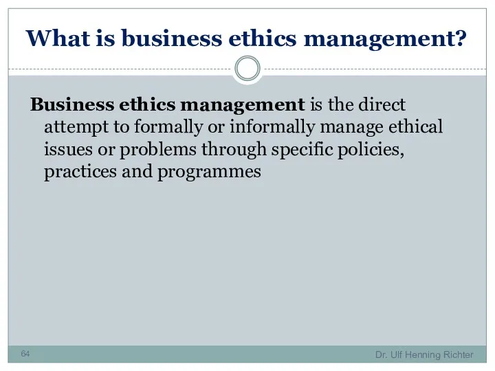 What is business ethics management? Business ethics management is the direct attempt to
