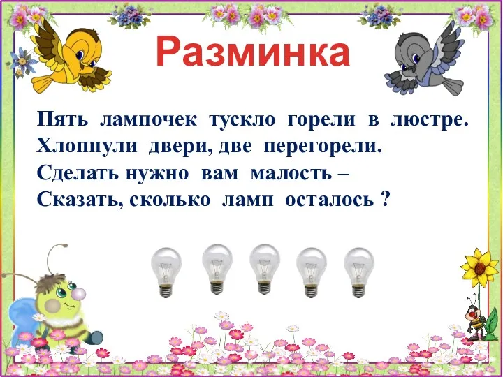 Разминка Пять лампочек тускло горели в люстре. Хлопнули двери, две перегорели. Сделать нужно