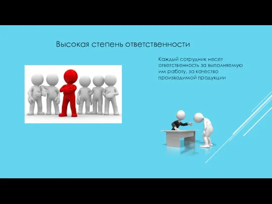 Высокая степень ответственности Каждый сотрудник несет ответственность за выполняемую им работу, за качество производимой продукции