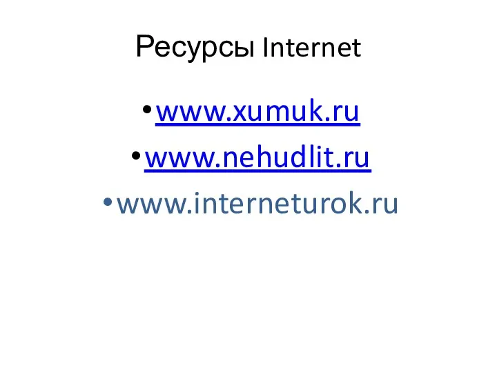 Ресурсы Internet www.xumuk.ru www.nehudlit.ru www.interneturok.ru