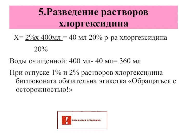 5.Разведение растворов хлоргексидина Х= 2%х 400мл = 40 мл 20%