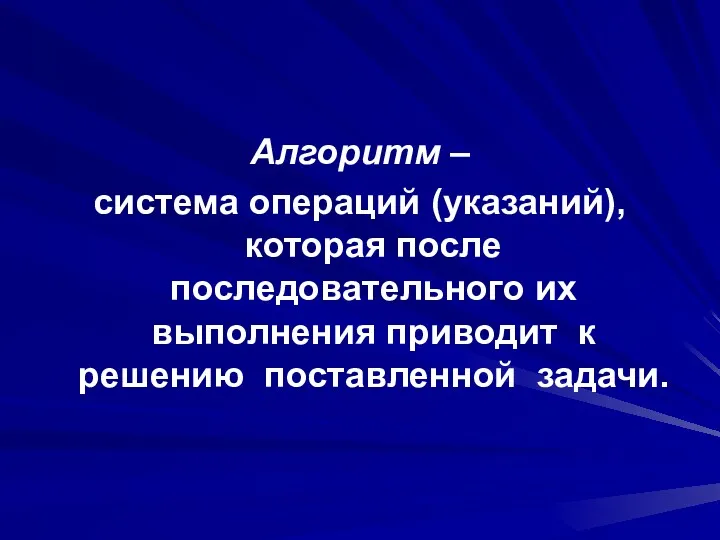 Алгоритм – система операций (указаний), которая после последовательного их выполнения приводит к решению поставленной задачи.