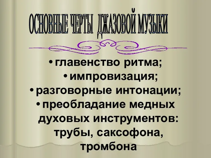 главенство ритма; импровизация; разговорные интонации; преобладание медных духовых инструментов: трубы, саксофона, тромбона ОСНОВНЫЕ ЧЕРТЫ ДЖАЗОВОЙ МУЗЫКИ