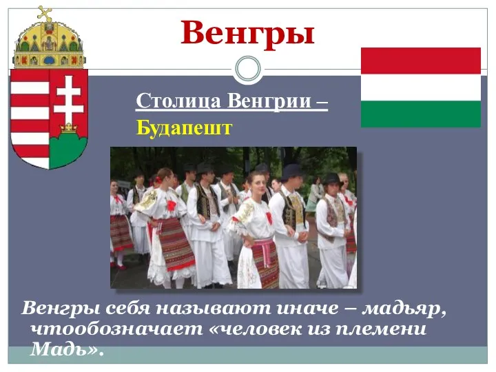 Венгры Столица Венгрии – Будапешт Венгры себя называют иначе – мадьяр,чтообозначает «человек из племени Мадь».