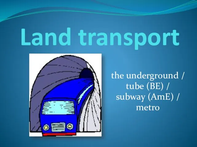 Land transport the underground / tube (BE) / subway (AmE) / metro