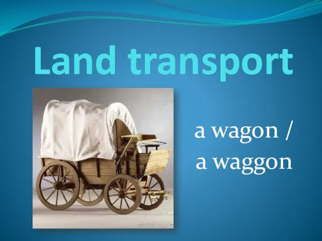 Land transport a wagon / a waggon