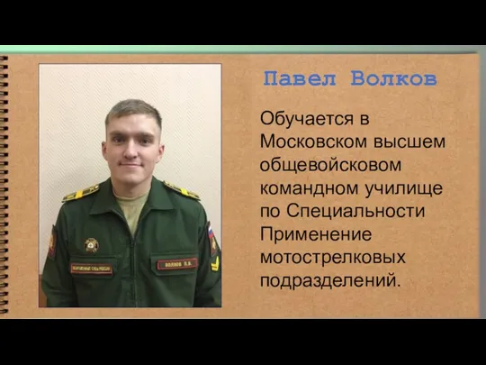 Павел Волков Обучается в Московском высшем общевойсковом командном училище по Специальности Применение мотострелковых подразделений.