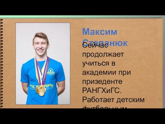 Максим Степанюк Сейчас продолжает учиться в академии при призеденте РАНГХиГС. Работает детским футбольным тренером.