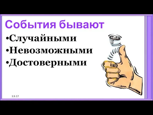 3.9.17 События бывают Случайными Невозможными Достоверными