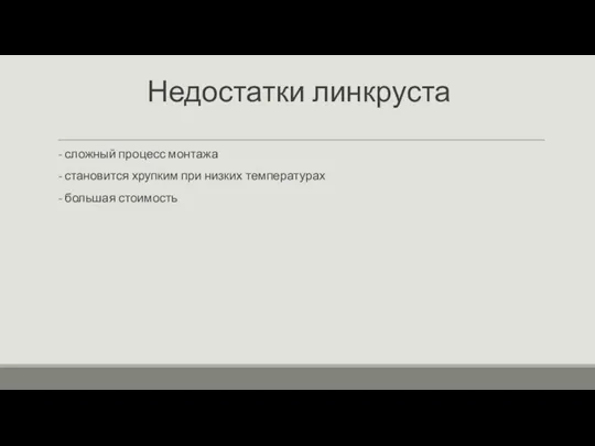 Недостатки линкруста - сложный процесс монтажа - становится хрупким при низких температурах - большая стоимость