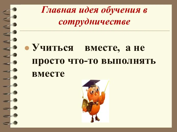 Главная идея обучения в сотрудничестве Учиться вместе, а не просто что-то выполнять вместе