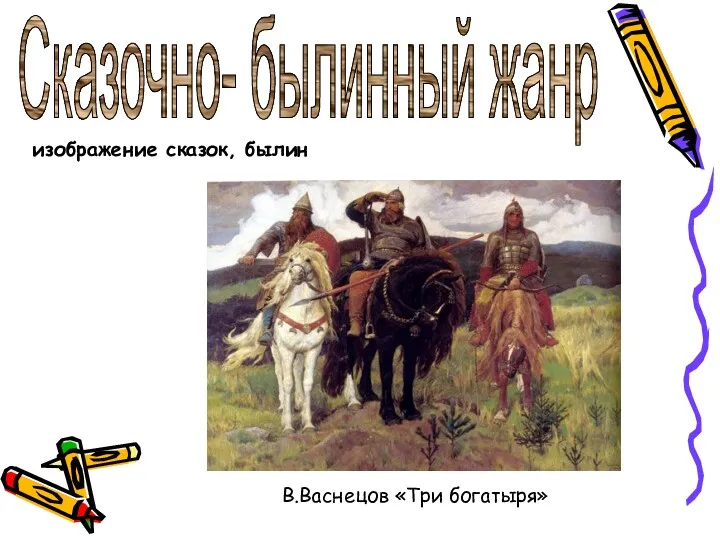 Сказочно- былинный жанр изображение сказок, былин В.Васнецов «Три богатыря»