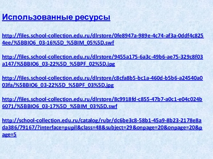 Использованные ресурсы http://files.school-collection.edu.ru/dlrstore/0fe8947a-989e-4c74-af3a-0ddf4c8254ee/%5BBIO6_03-16%5D_%5BIM_05%5D.swf http://files.school-collection.edu.ru/dlrstore/9455a175-6a3c-49b6-ae75-329c8f03a147/%5BBIO6_03-22%5D_%5BPF_02%5D.jpg http://files.school-collection.edu.ru/dlrstore/c8cfa8b5-bc1a-460d-b5b6-a24540a003fa/%5BBIO6_03-22%5D_%5BPF_03%5D.jpg http://files.school-collection.edu.ru/dlrstore/8c9918fd-c855-47b7-a0c1-e04c024b6071/%5BBIO6_03-17%5D_%5BIM_03%5D.swf http://school-collection.edu.ru/catalog/rubr/dc6be3c8-58b1-45a9-8b23-2178e8ada386/79167/?interface=pupil&class=48&subject=29&onpage=20&onpage=20&page=5