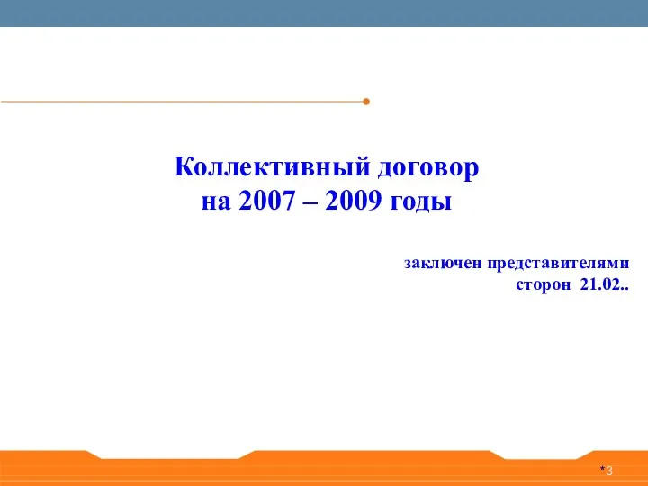 * Коллективный договор на 2007 – 2009 годы заключен представителями сторон 21.02..