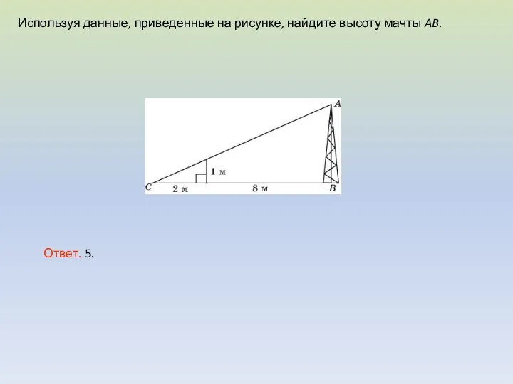 Используя данные, приведенные на рисунке, найдите высоту мачты AB. Ответ. 5.