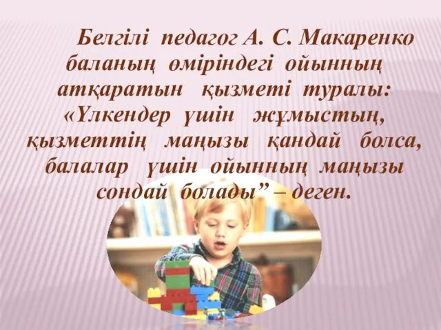 Белгілі педагог А. С. Макаренко баланың өміріндегі ойынның атқаратын қызметі