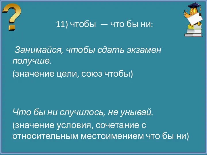 11) чтобы — что бы ни: Занимайся, чтобы сдать экзамен